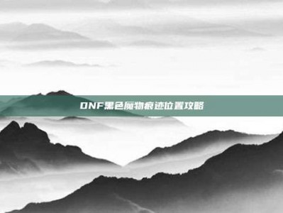 DNF黑色魔物痕迹位置攻略