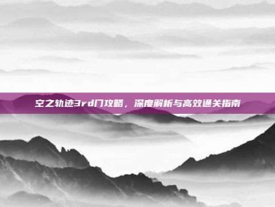 空之轨迹3rd门攻略，深度解析与高效通关指南