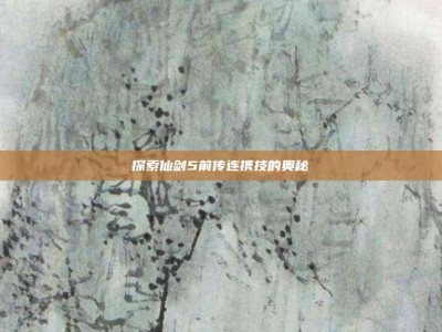 探索仙剑5前传连携技的奥秘