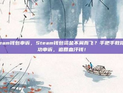 steam钱包申诉，Steam钱包资金不翼而飞？手把手教你成功申诉，追回血汗钱！