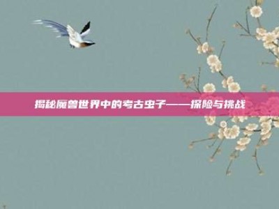 揭秘魔兽世界中的考古虫子——探险与挑战