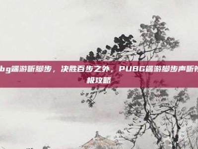 pubg端游听脚步，决胜百步之外，PUBG端游脚步声听辨终极攻略