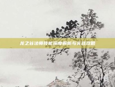 龙之谷法师技能深度解析与实战攻略