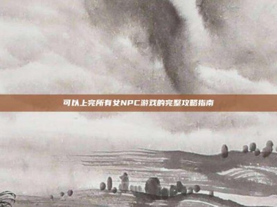 可以上完所有女NPC游戏的完整攻略指南