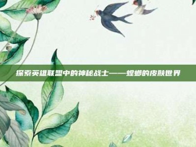 探索英雄联盟中的神秘战士——螳螂的皮肤世界