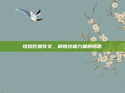 熔岩巨兽符文，解锁终极力量的钥匙