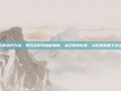 甲沟炎的治疗方法，甲沟炎科学自救指南，从红肿到化脓，分阶段对症下药全攻略