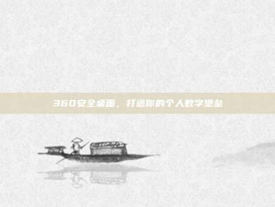 360安全桌面，打造你的个人数字堡垒