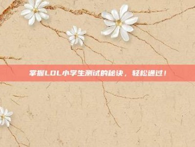 掌握LOL小学生测试的秘诀，轻松通过！