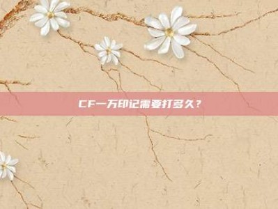 CF一万印记需要打多久？