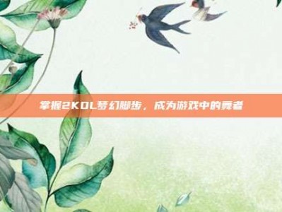 掌握2KOL梦幻脚步，成为游戏中的舞者