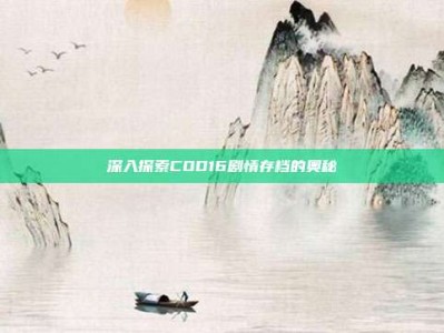 深入探索COD16剧情存档的奥秘