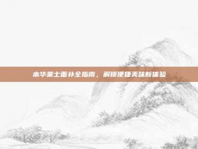 本华莱士面补全指南，解锁便捷美味新体验