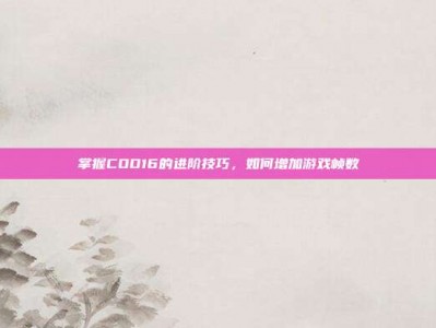 掌握COD16的进阶技巧，如何增加游戏帧数