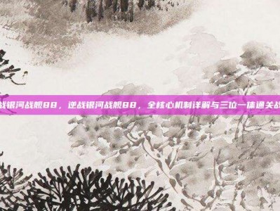 逆战银河战舰88，逆战银河战舰88，全核心机制详解与三位一体通关战术