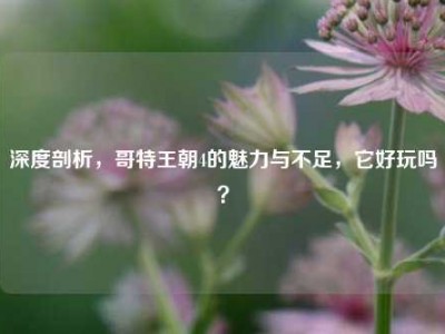 深度剖析，哥特王朝4的魅力与不足，它好玩吗？