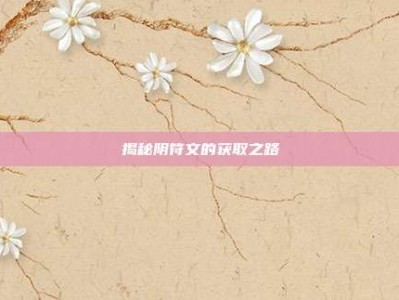 揭秘阴符文的获取之路