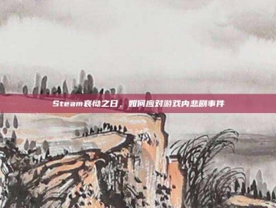 Steam哀恸之日，如何应对游戏内悲剧事件