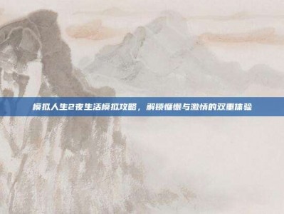 模拟人生2夜生活模拟攻略，解锁慵懒与激情的双重体验
