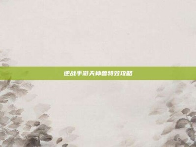 逆战手游天神兽特效攻略