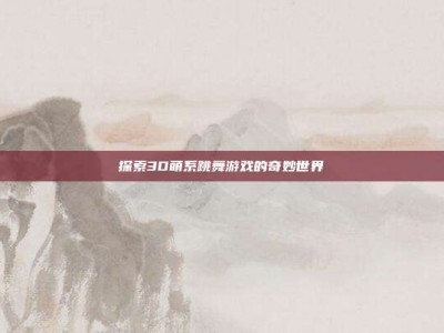 探索3D萌系跳舞游戏的奇妙世界