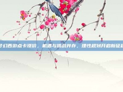 梦幻西游点卡涨价，机遇与挑战并存，理性规划开启新征程