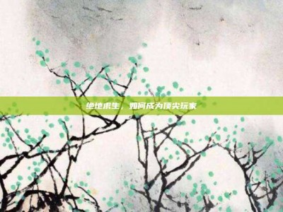 绝地求生，如何成为顶尖玩家