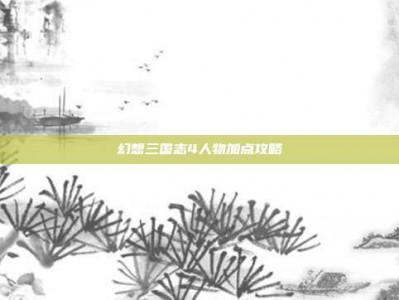 幻想三国志4人物加点攻略