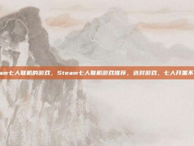 steam七人联机的游戏，Steam七人联机游戏推荐，选对游戏，七人开黑不再难