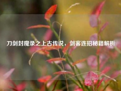 刀剑封魔录之上古传说，剑客连招秘籍解析