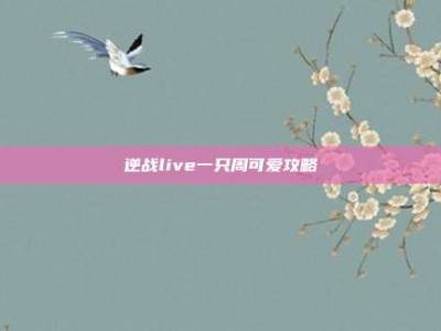 逆战live一只周可爱攻略