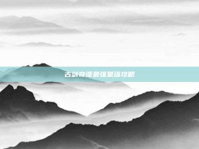 古剑奇谭最强星蕴攻略