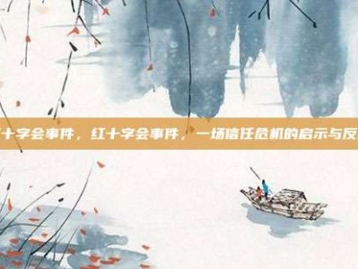 红十字会事件，红十字会事件，一场信任危机的启示与反思