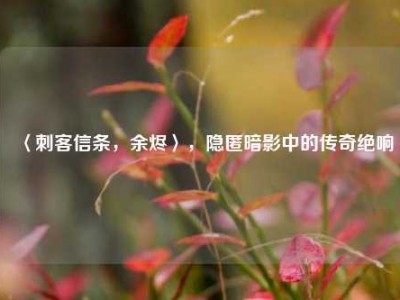 〈刺客信条，余烬〉，隐匿暗影中的传奇绝响