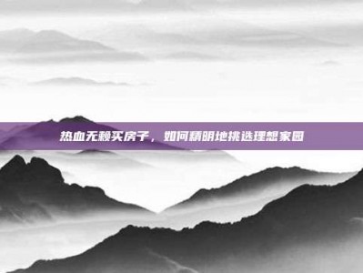 热血无赖买房子，如何精明地挑选理想家园