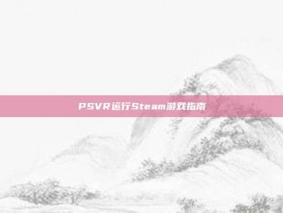 PSVR运行Steam游戏指南