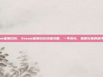 steam促销日历，Steam促销日历终极攻略，一年到头，聪明玩家的剁手指南