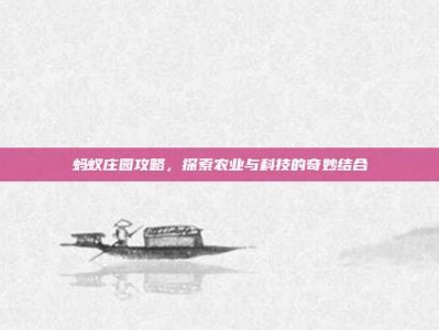 蚂蚁庄园攻略，探索农业与科技的奇妙结合
