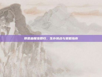 邪恶血腥虫回归，生存挑战与策略指南