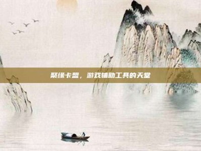 聚缘卡盟，游戏辅助工具的天堂