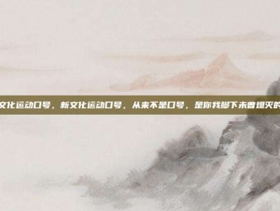 新文化运动口号，新文化运动口号，从来不是口号，是你我脚下未曾熄灭的光