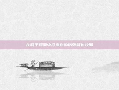 在和平精英中打造你的防弹背包攻略