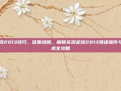 实况2013技巧，征服绿茵，解锁实况足球2013顶级操作与战术全攻略