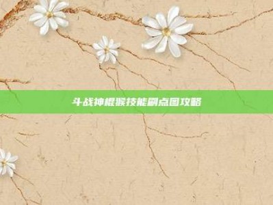 斗战神棍猴技能刷点图攻略