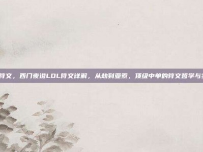 西门lol符文，西门夜说LOL符文详解，从劫到亚索，顶级中单的符文哲学与实战攻略