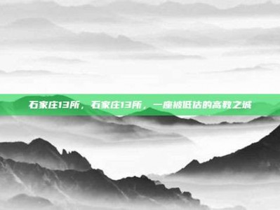 石家庄13所，石家庄13所，一座被低估的高教之城
