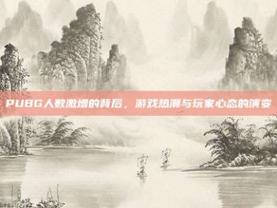 PUBG人数激增的背后，游戏热潮与玩家心态的演变