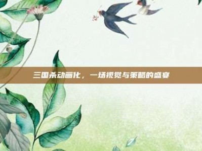 三国杀动画化，一场视觉与策略的盛宴