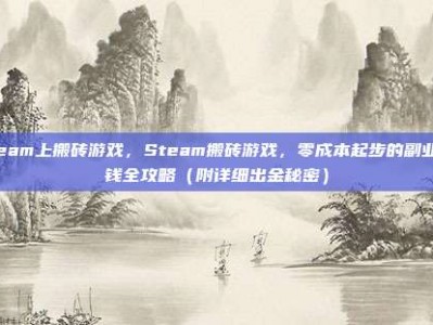 steam上搬砖游戏，Steam搬砖游戏，零成本起步的副业赚钱全攻略（附详细出金秘密）