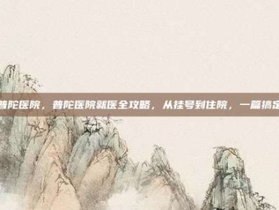 普陀医院，普陀医院就医全攻略，从挂号到住院，一篇搞定